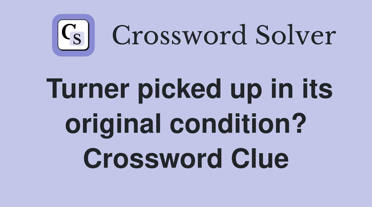 Turner picked up in its original condition? Crossword Clue