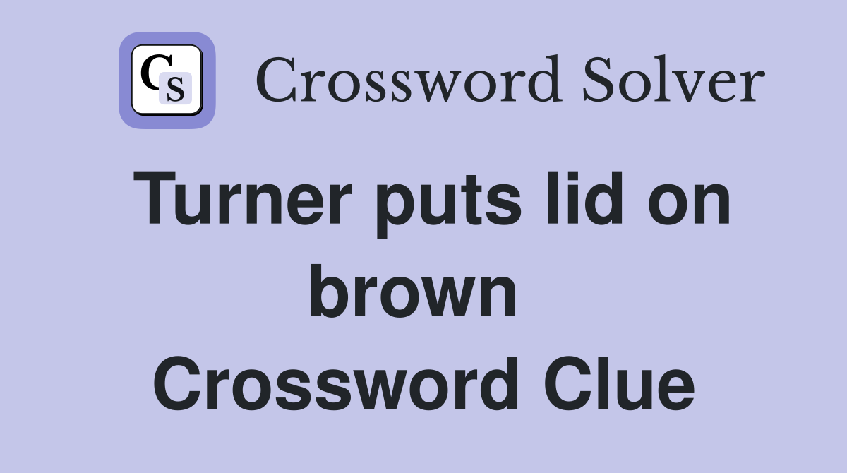 Turner puts lid on brown  Crossword Clue