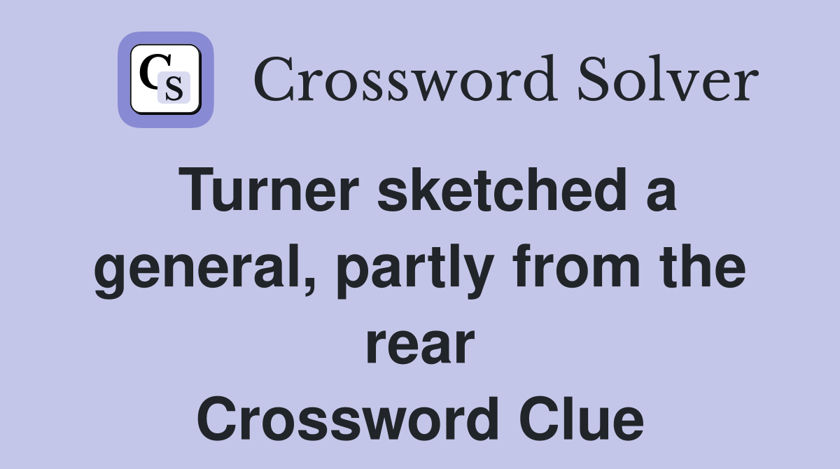 Turner sketched a general, partly from the rear Crossword Clue