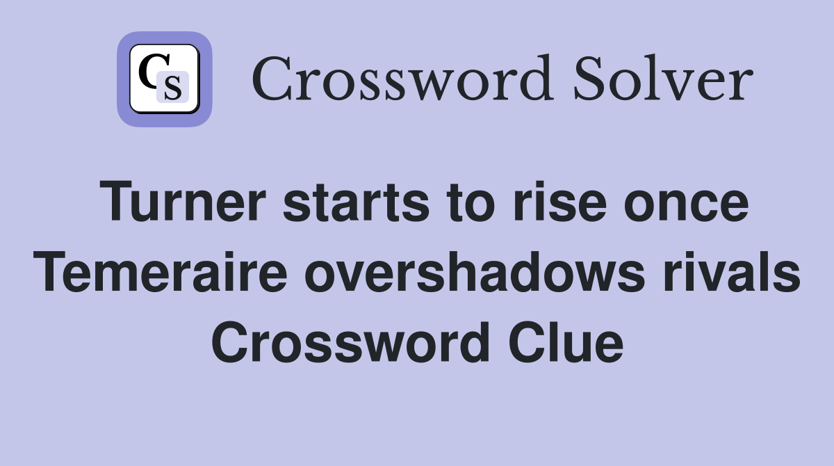 Turner starts to rise once Temeraire overshadows rivals Crossword Clue