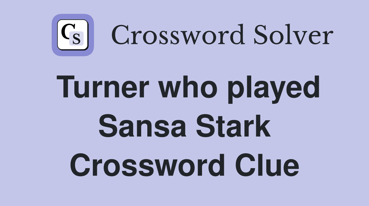 Turner who played Sansa Stark Crossword Clue