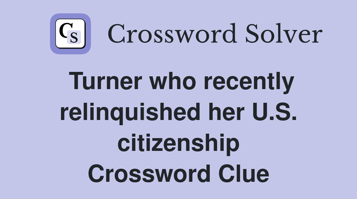 Turner who recently relinquished her U.S. citizenship Crossword Clue