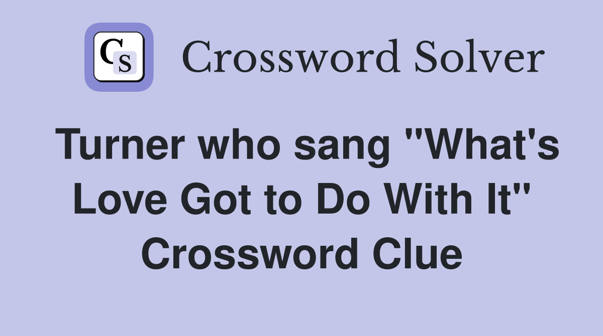 Turner who sang "What's Love Got to Do With It" Crossword Clue