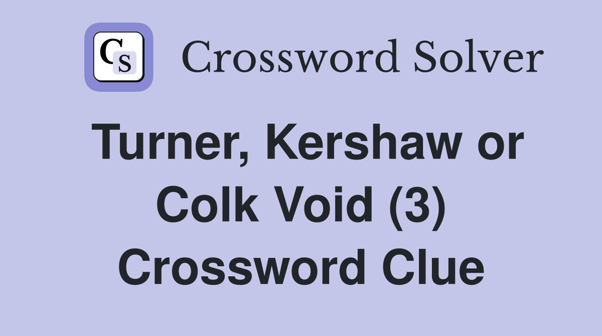 Turner, Kershaw or Colk Void (3) Crossword Clue