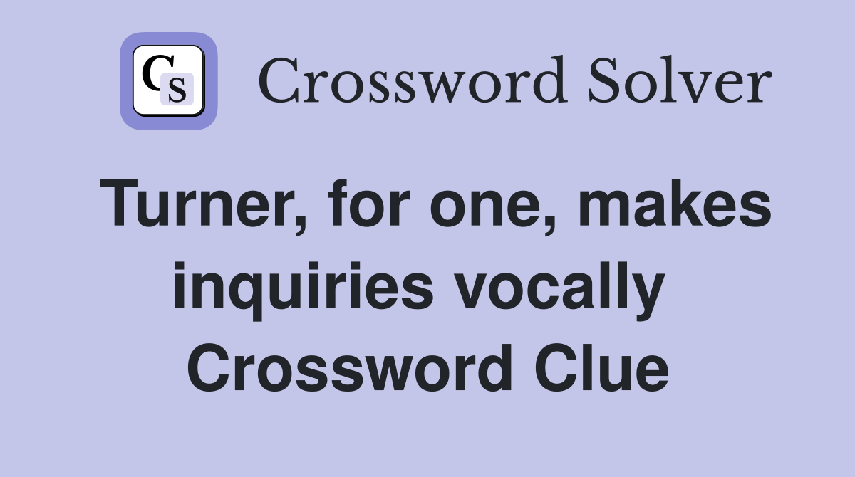 Turner, for one, makes inquiries vocally  Crossword Clue