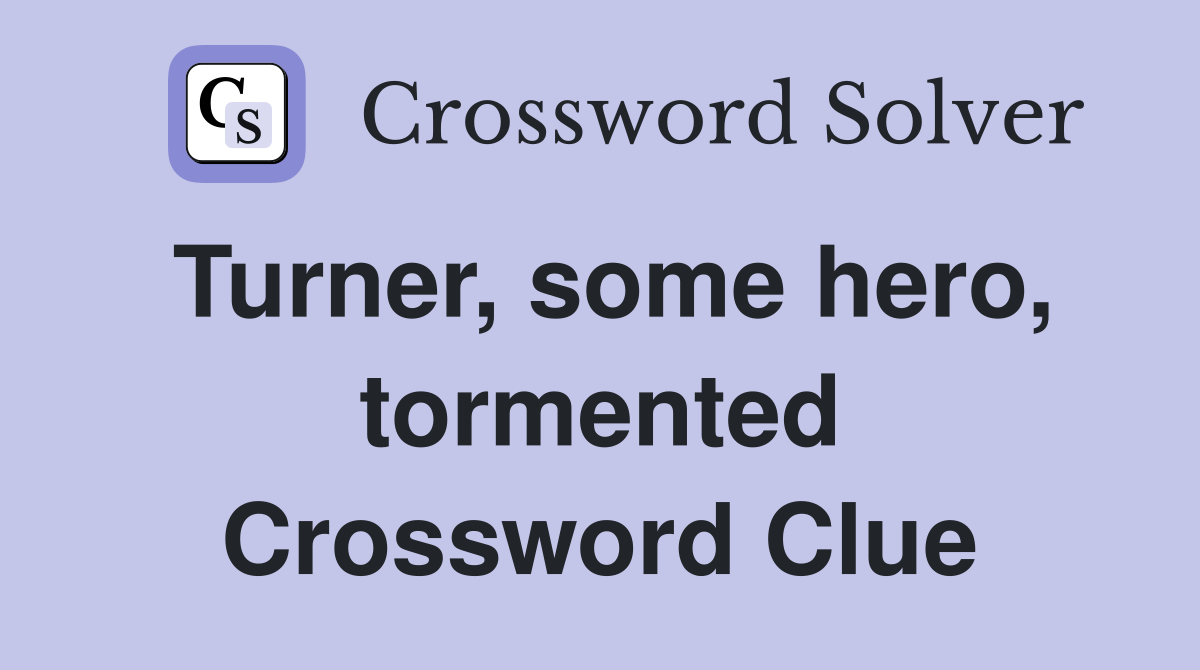 Turner, some hero, tormented Crossword Clue