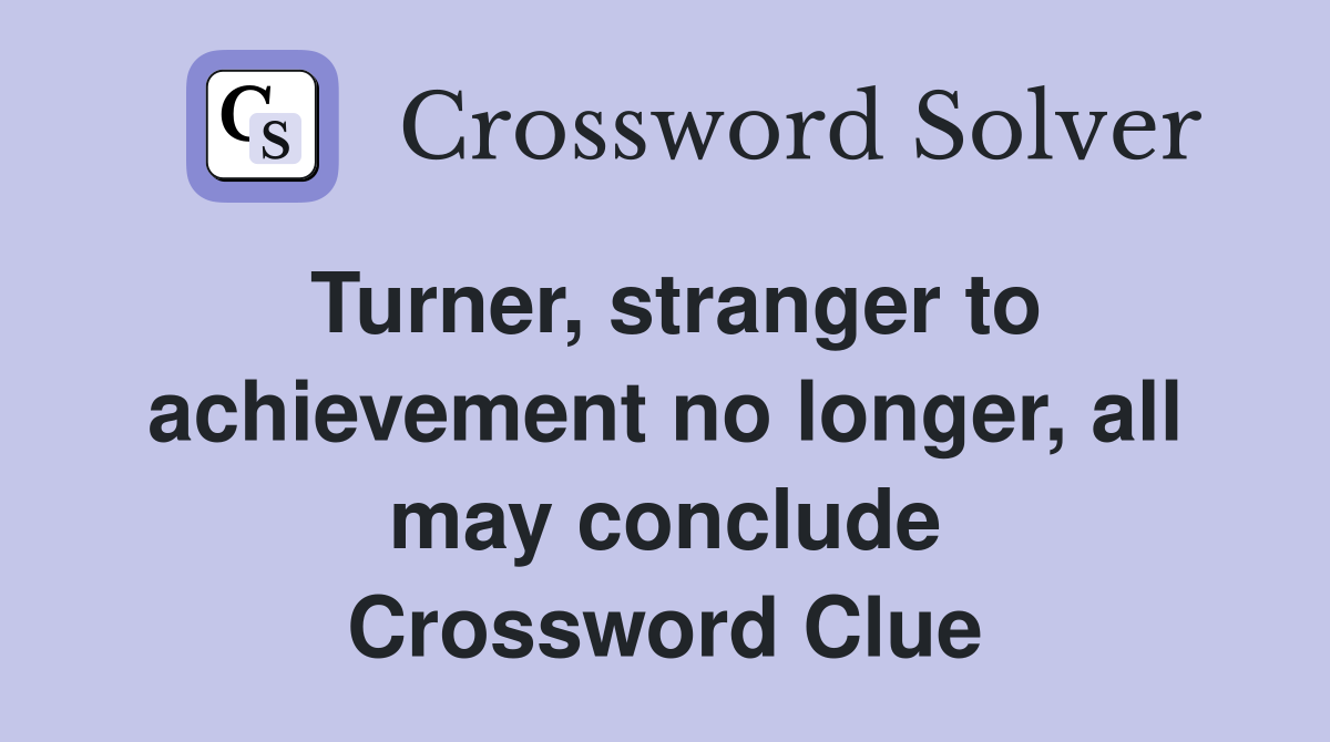 Turner, stranger to achievement no longer, all may conclude Crossword Clue
