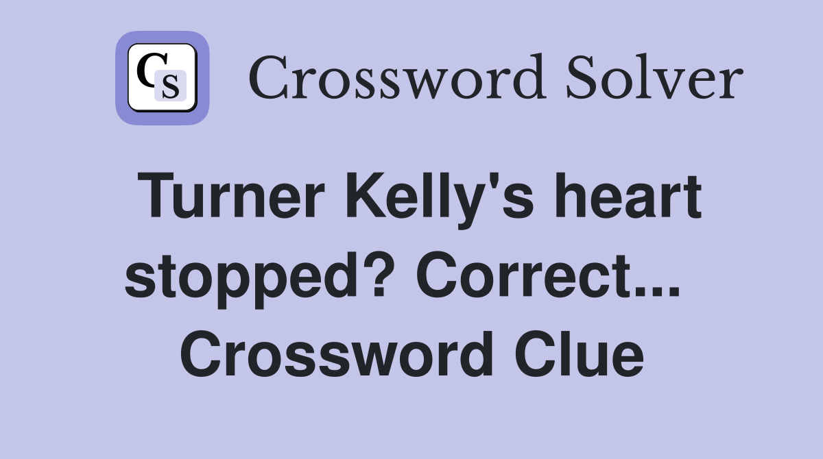 Turner Kelly's heart stopped? Correct...  Crossword Clue