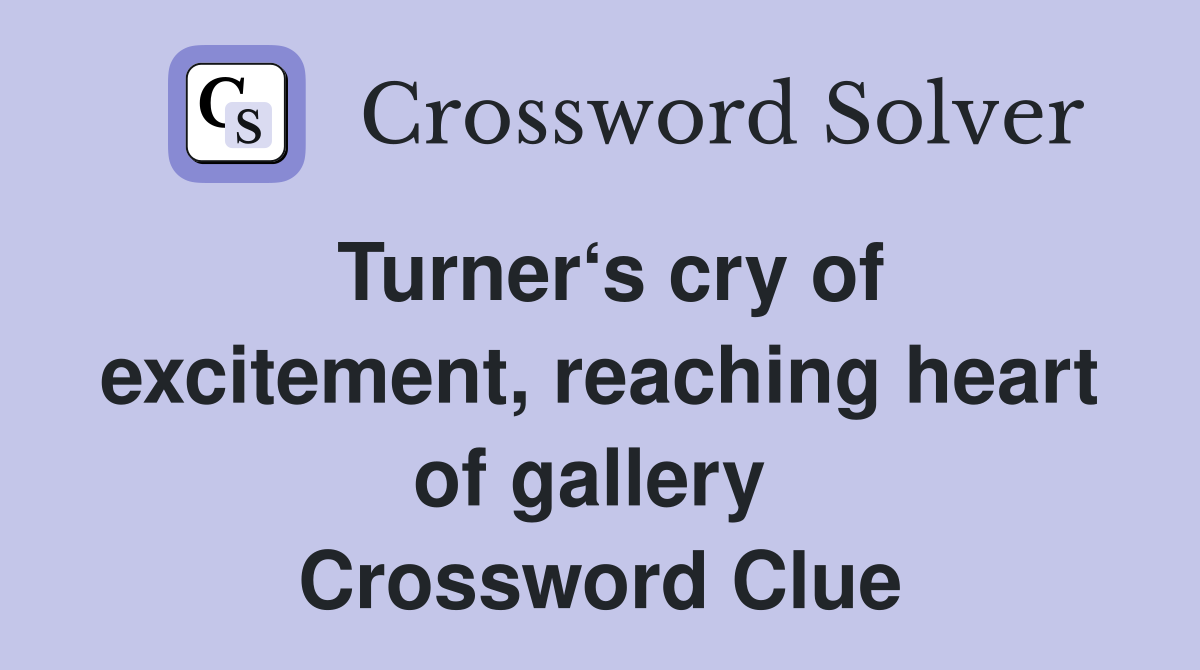 Turner‘s cry of excitement, reaching heart of gallery  Crossword Clue