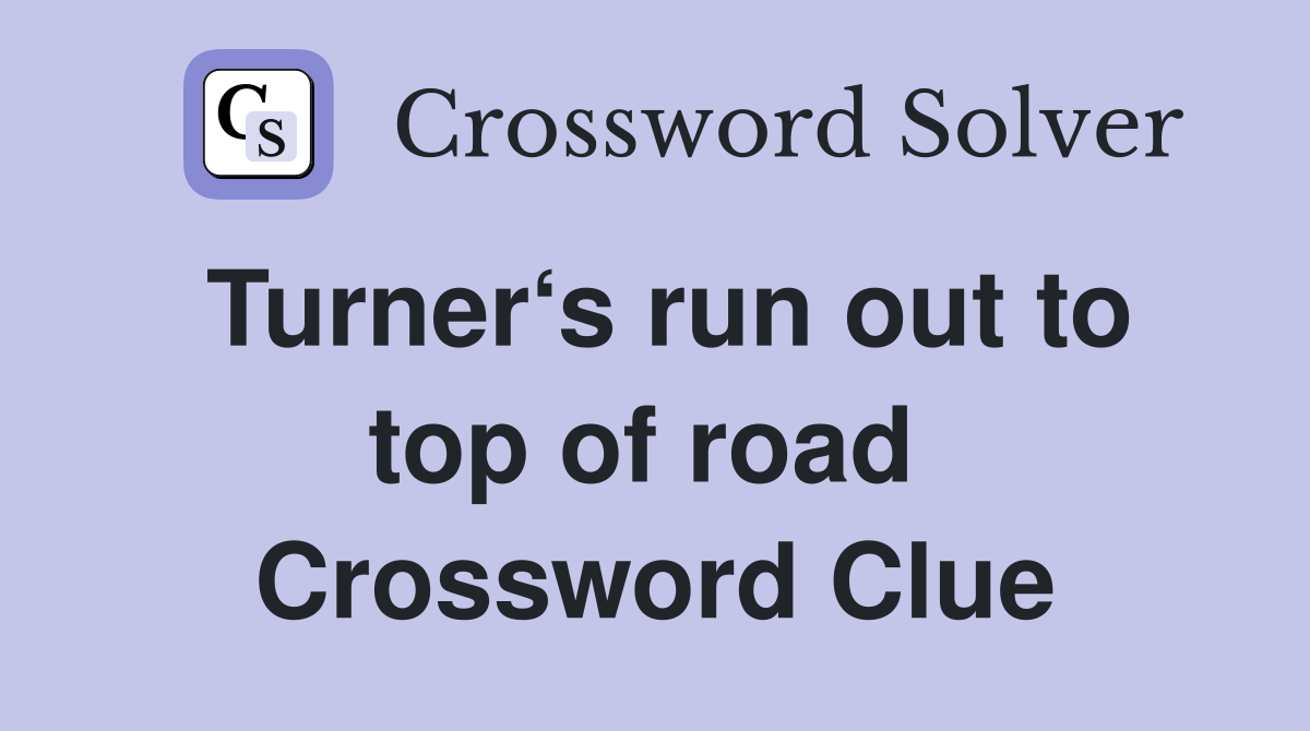 Turner‘s run out to top of road  Crossword Clue