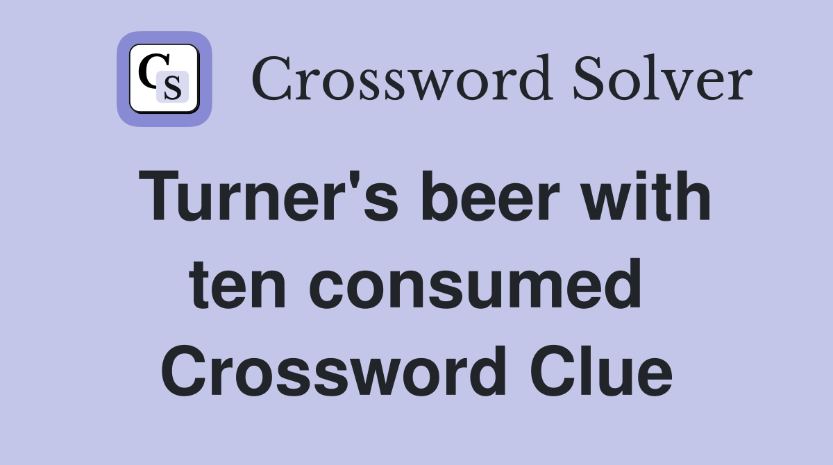 Turner's beer with ten consumed Crossword Clue