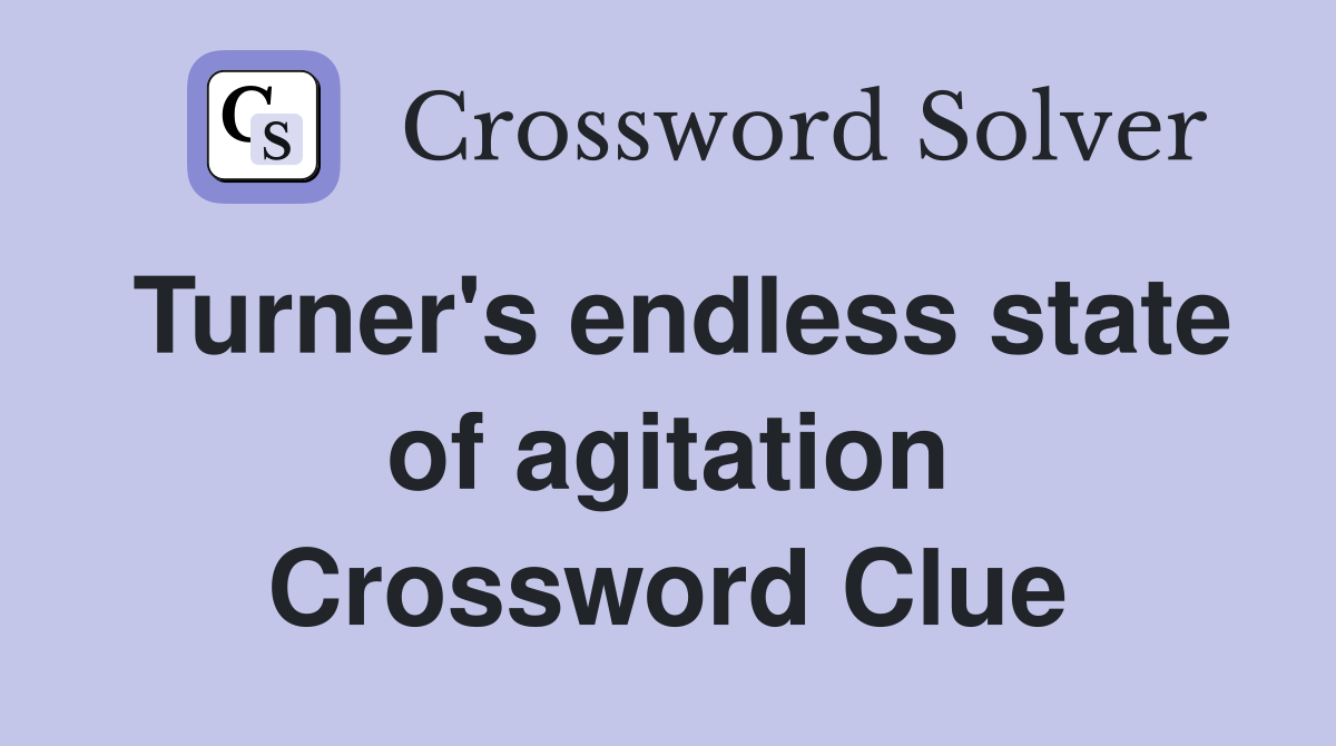 Turner's endless state of agitation Crossword Clue