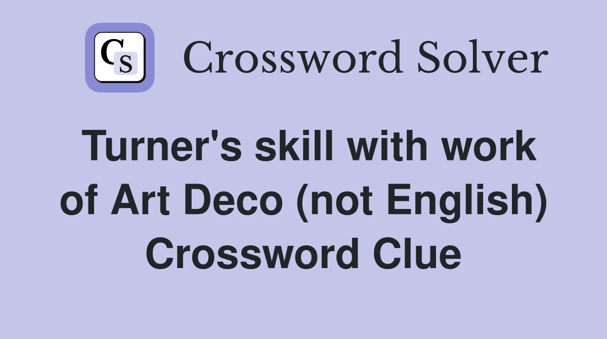 Turner's skill with work of Art Deco (not English) Crossword Clue