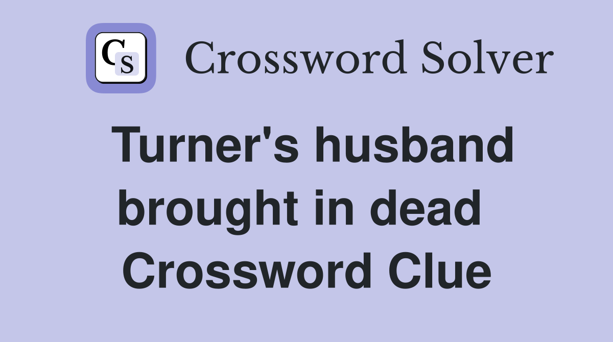 Turner's husband brought in dead  Crossword Clue