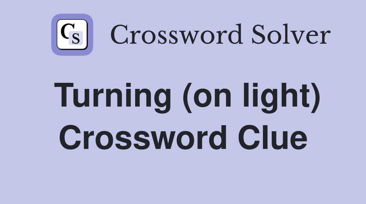 Turning (on light) Crossword Clue