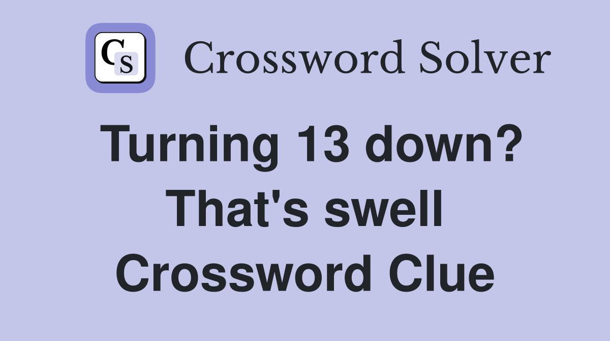 Turning 13 down? That's swell Crossword Clue