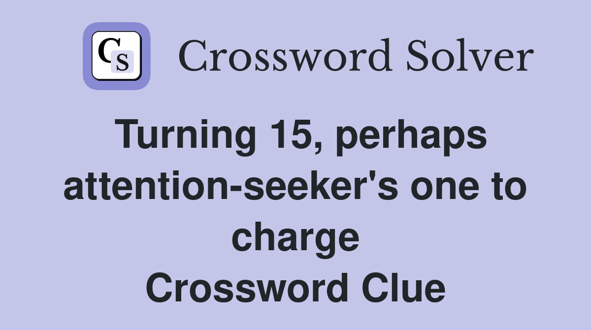 Turning 15, perhaps attention-seeker's one to charge Crossword Clue