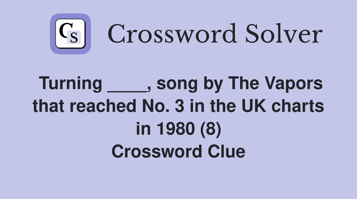 Turning ____, song by The Vapors that reached No. 3 in the UK charts in 1980 (8) Crossword Clue
