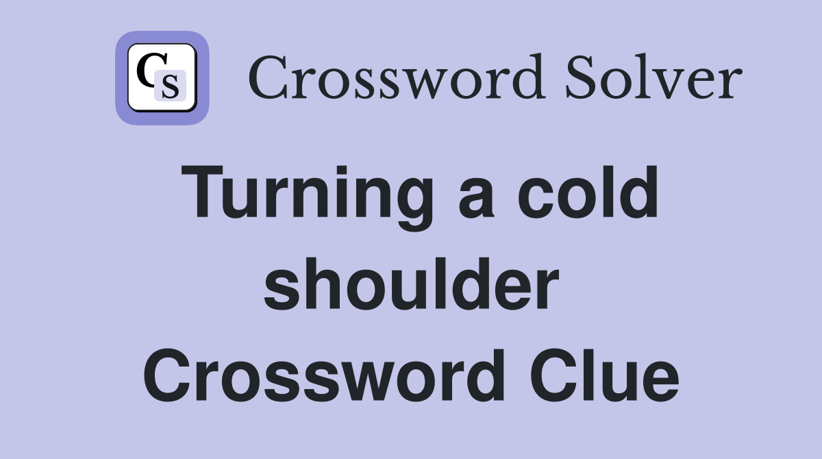 Turning a cold shoulder Crossword Clue