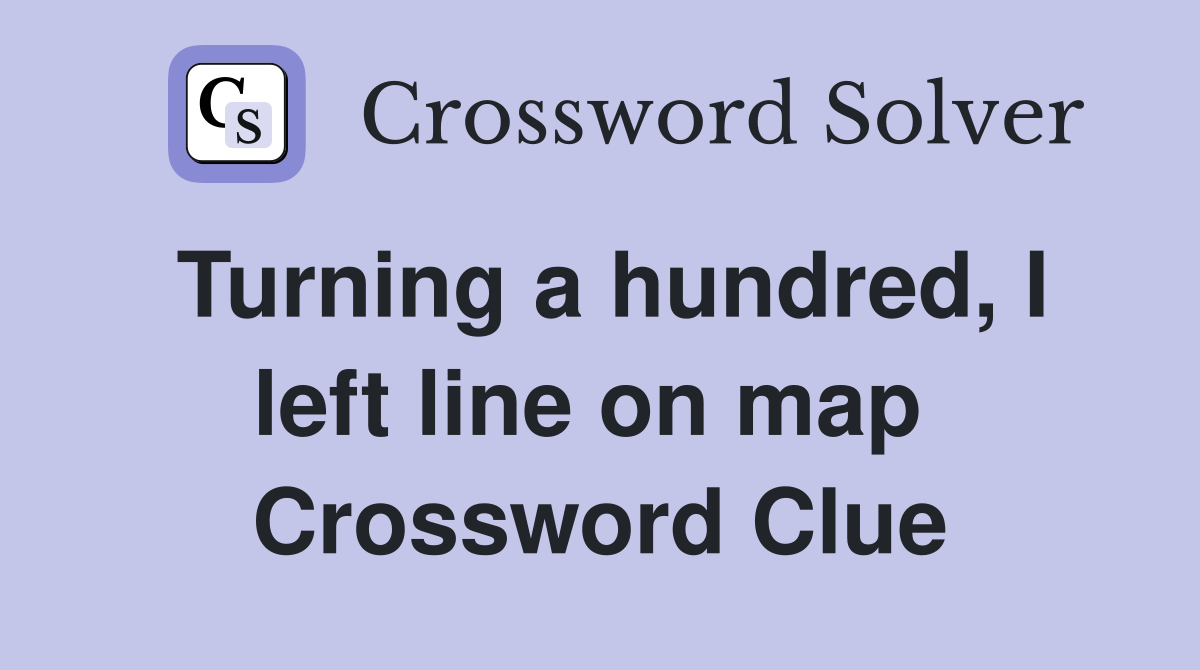Turning a hundred, I left line on map  Crossword Clue