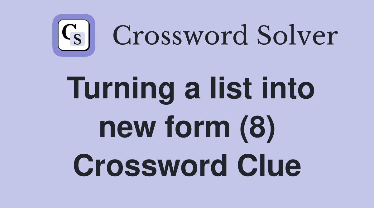 Turning a list into new form (8) Crossword Clue
