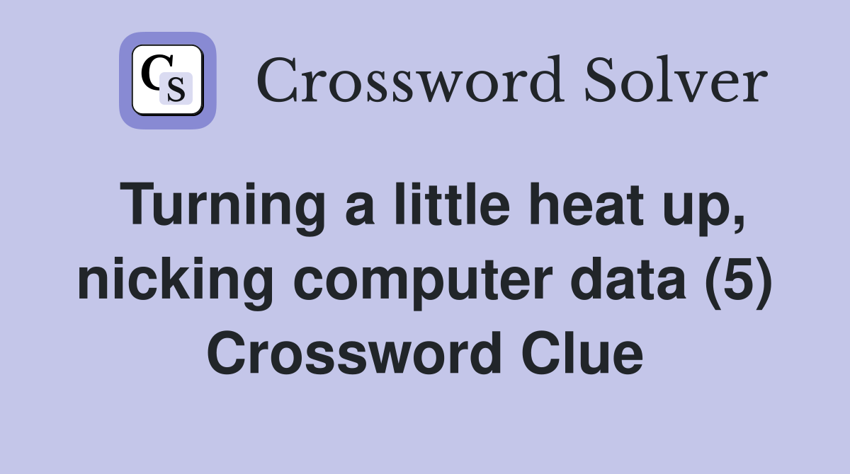 Turning a little heat up, nicking computer data (5) Crossword Clue