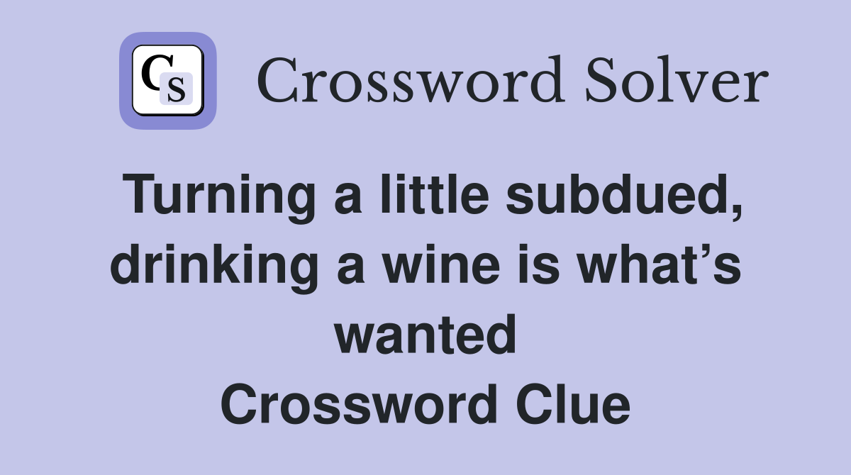 Turning a little subdued, drinking a wine is what’s wanted Crossword Clue