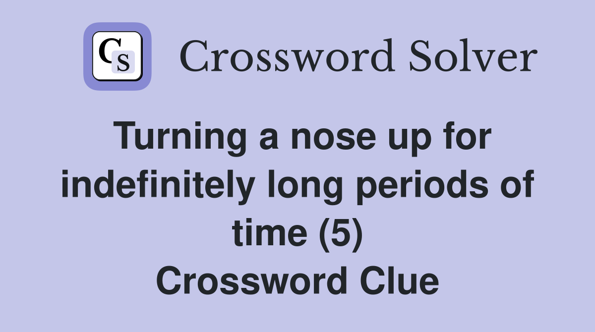 Turning a nose up for indefinitely long periods of time (5) Crossword Clue