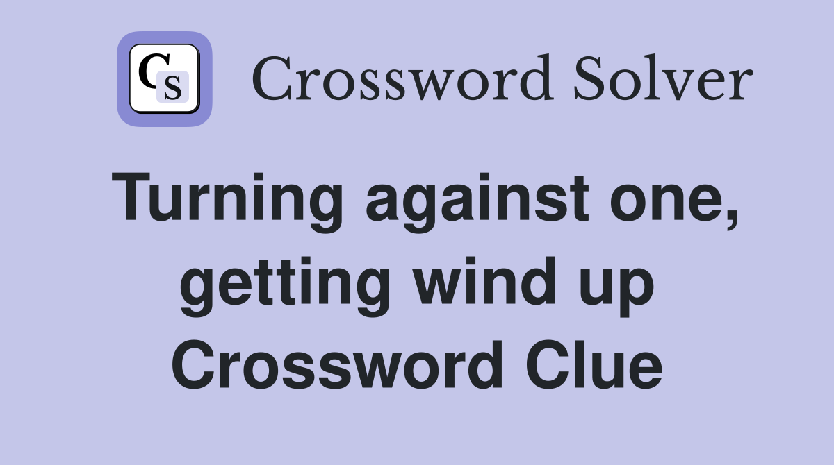 Turning against one, getting wind up Crossword Clue