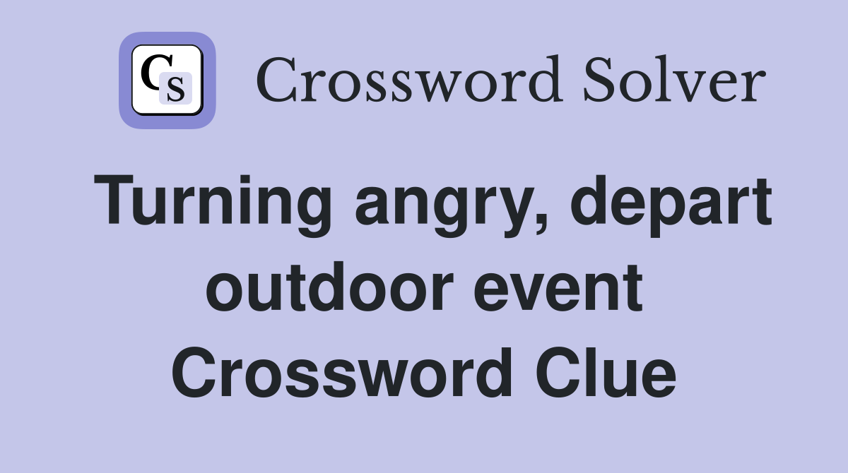 Turning angry, depart outdoor event Crossword Clue