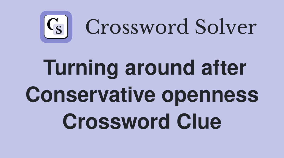 Turning around after Conservative openness Crossword Clue