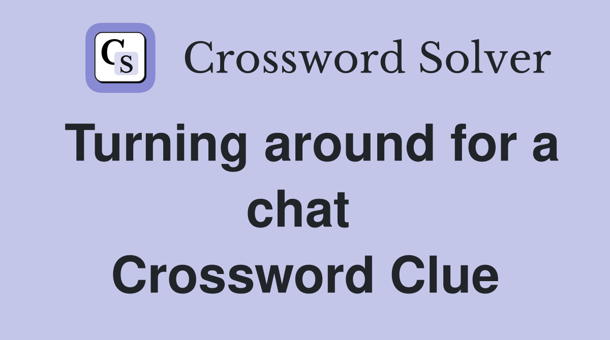 Turning around for a chat  Crossword Clue