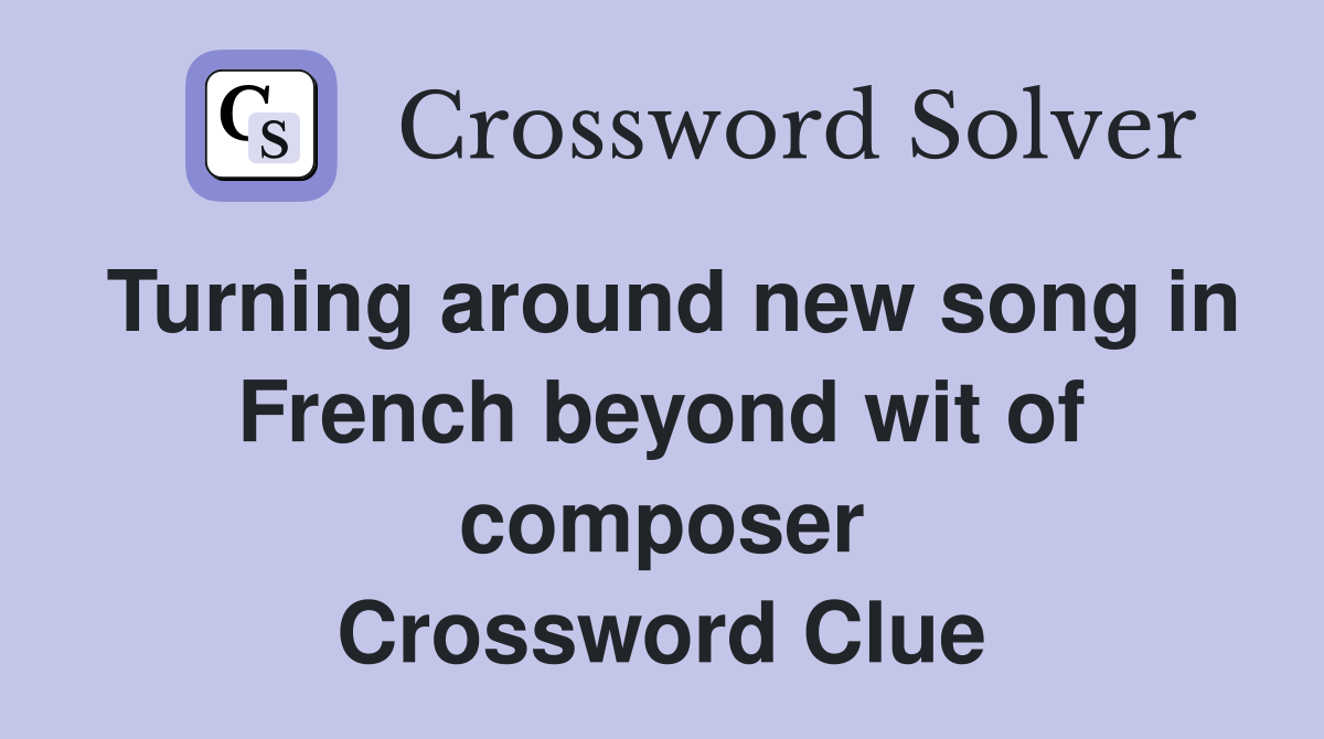 Turning around new song in French beyond wit of composer Crossword Clue