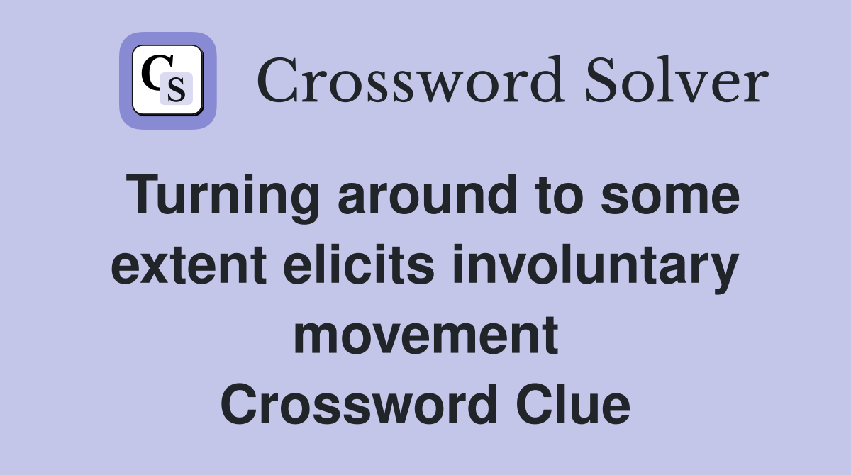 Turning around to some extent elicits involuntary movement Crossword Clue