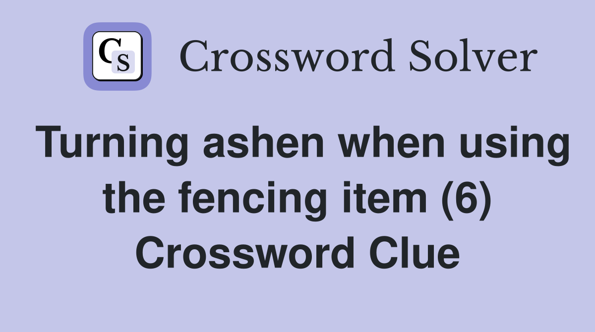 Turning ashen when using the fencing item (6) Crossword Clue