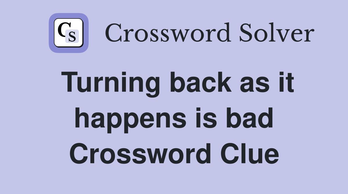 Turning back as it happens is bad Crossword Clue