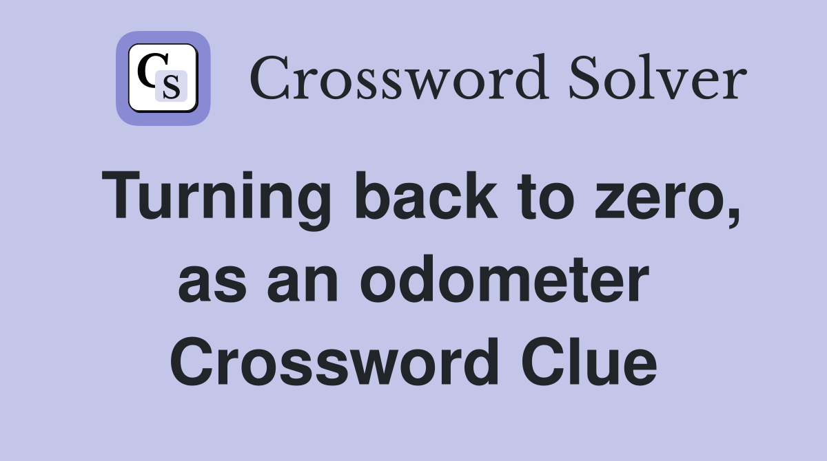 Turning back to zero, as an odometer Crossword Clue