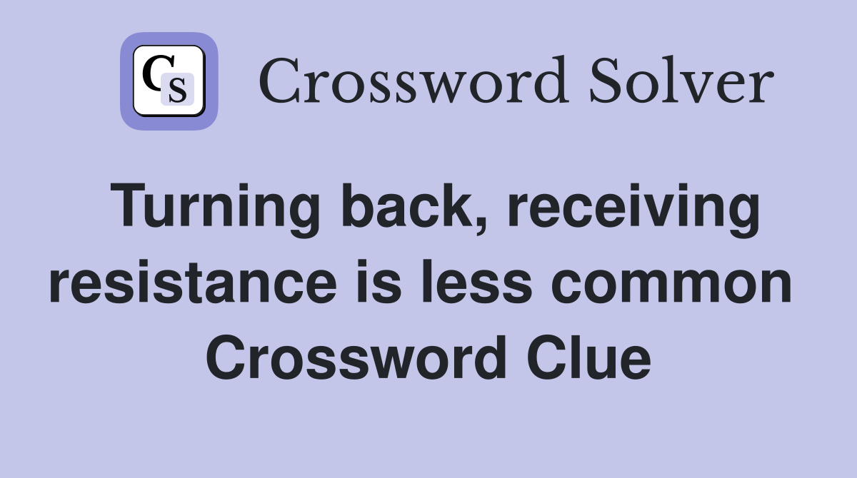 Turning back, receiving resistance is less common  Crossword Clue