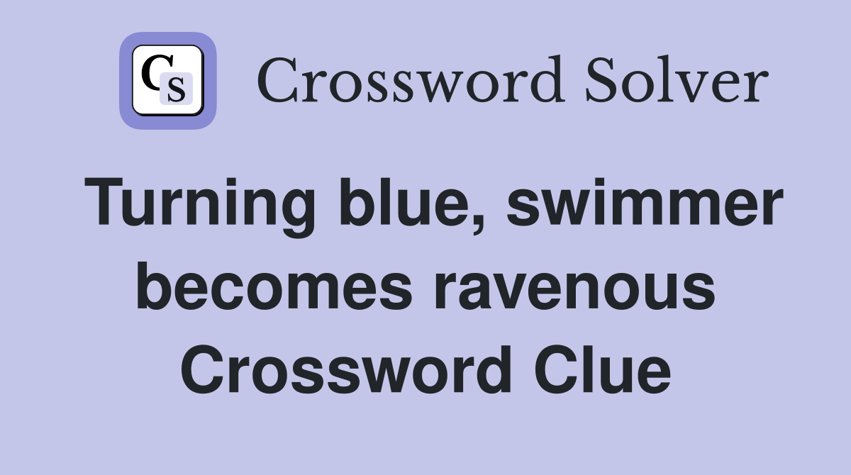 Turning blue, swimmer becomes ravenous Crossword Clue