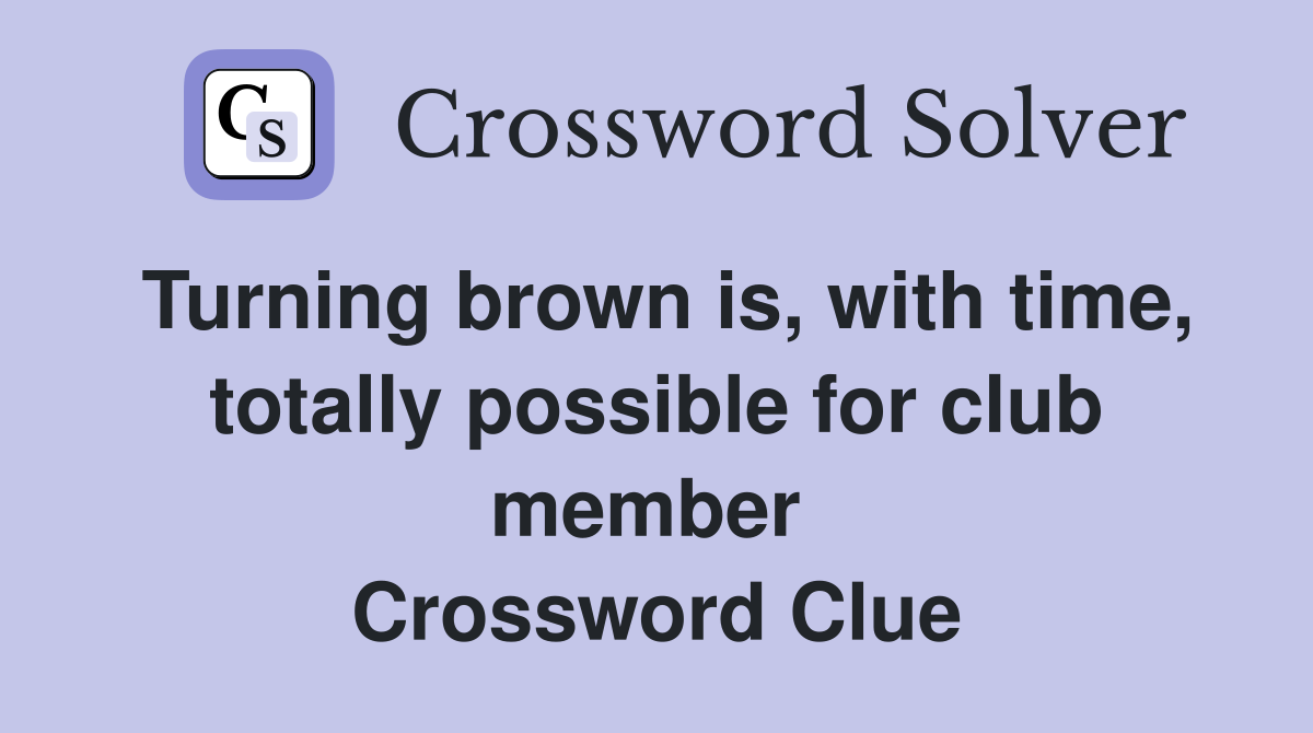 Turning brown is, with time, totally possible for club member  Crossword Clue