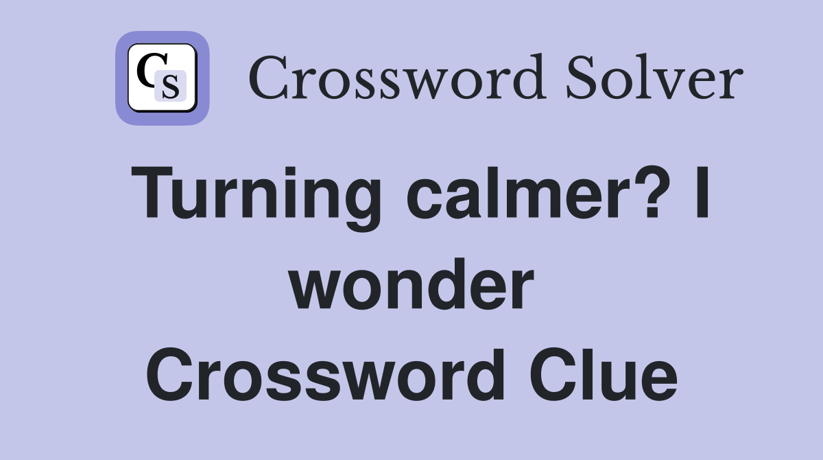 Turning calmer? I wonder Crossword Clue