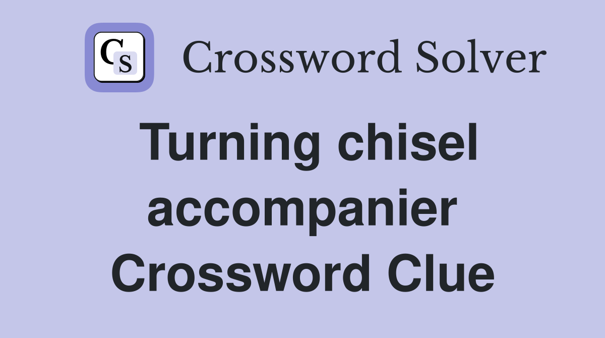 Turning chisel accompanier Crossword Clue