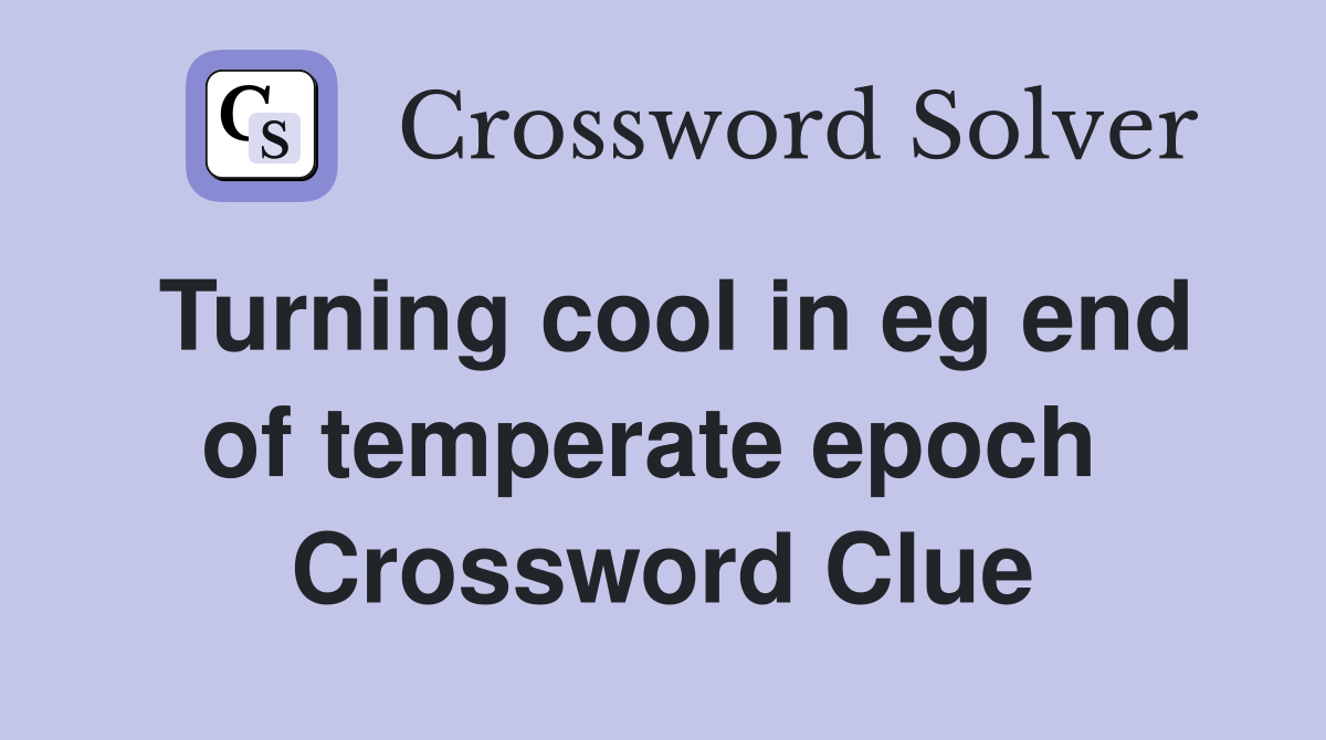 Turning cool in eg end of temperate epoch  Crossword Clue