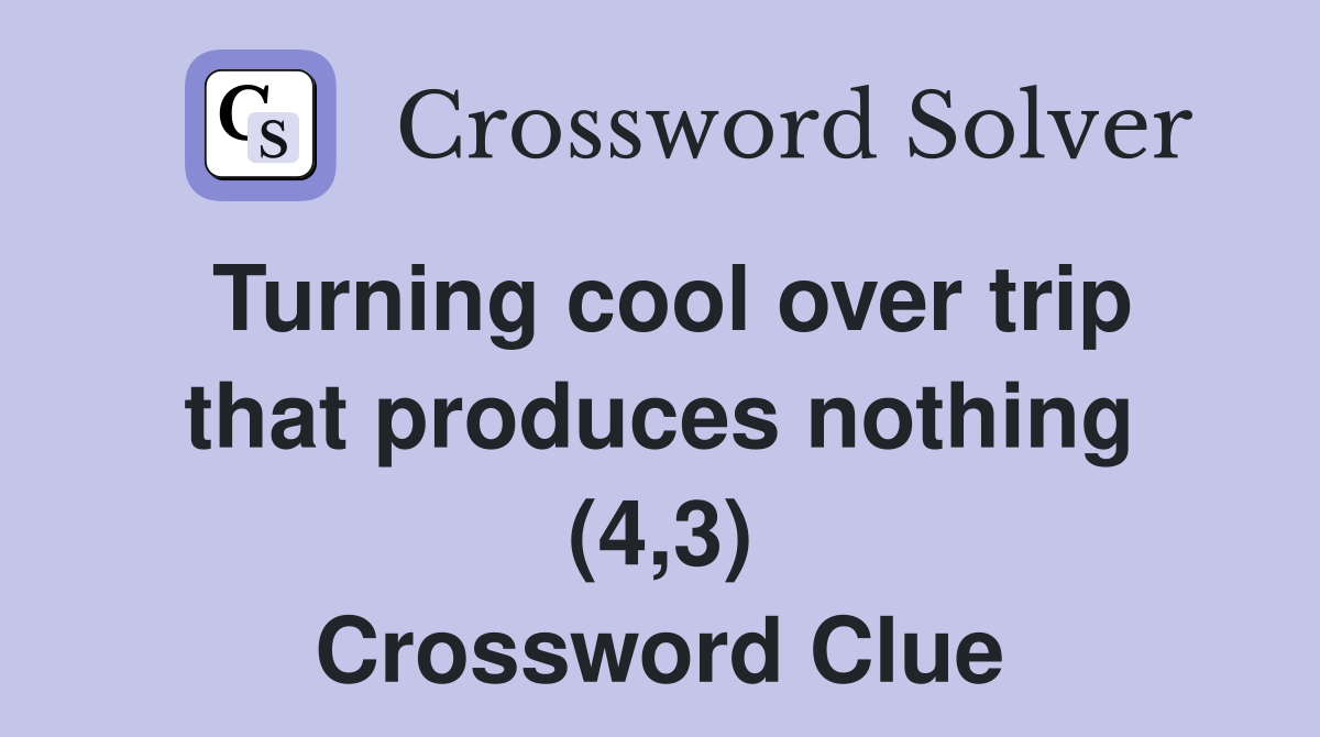 Turning cool over trip that produces nothing (4,3) Crossword Clue
