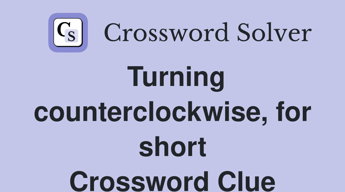 Turning counterclockwise, for short Crossword Clue