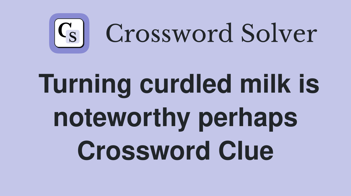 Turning curdled milk is noteworthy perhaps Crossword Clue