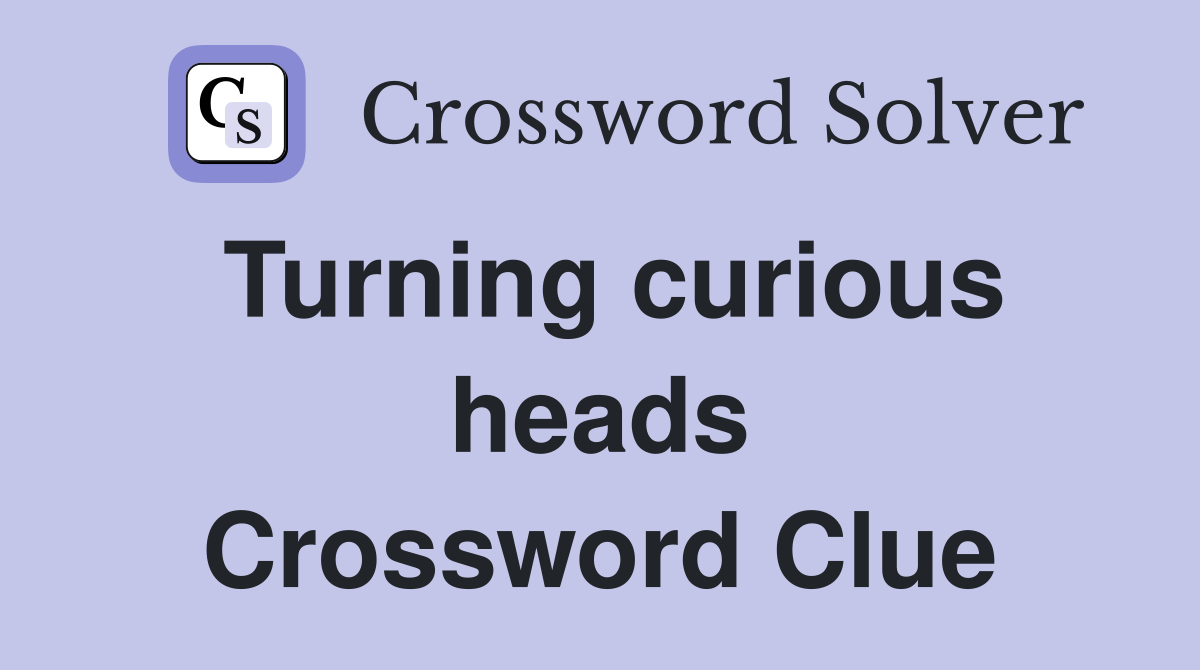Turning curious heads Crossword Clue
