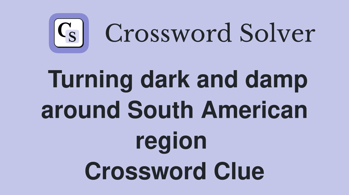 Turning dark and damp around South American region  Crossword Clue