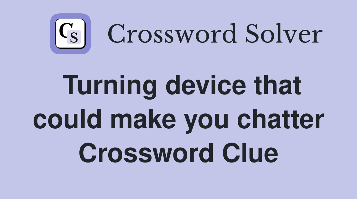 Turning device that could make you chatter Crossword Clue