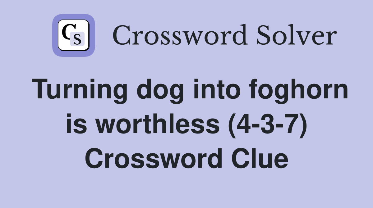 Turning dog into foghorn is worthless (4-3-7) Crossword Clue